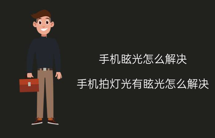 手机眩光怎么解决 手机拍灯光有眩光怎么解决？